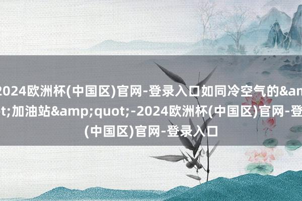 2024欧洲杯(中国区)官网-登录入口如同冷空气的&quot;加油站&quot;-2024欧洲杯(中国区)官网-登录入口