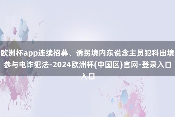 欧洲杯app连续招募、诱拐境内东说念主员犯科出境参与电诈犯法-2024欧洲杯(中国区)官网-登录入口